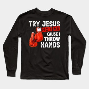 Try Jesus Not Me Cause I Throw Hands Funny Cool Boxing MMA Long Sleeve T-Shirt